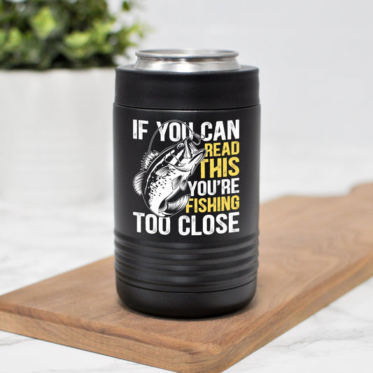 If You Can Read This You're Fishing Too Close | Funny Can Holder